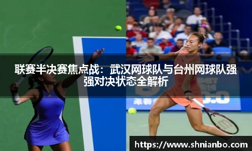 联赛半决赛焦点战：武汉网球队与台州网球队强强对决状态全解析