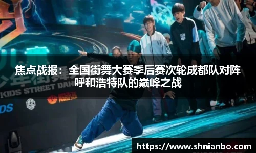 焦点战报：全国街舞大赛季后赛次轮成都队对阵呼和浩特队的巅峰之战