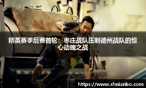精英赛季后赛首轮：枣庄战队压制德州战队的惊心动魄之战