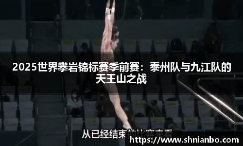 2025世界攀岩锦标赛季前赛：泰州队与九江队的天王山之战
